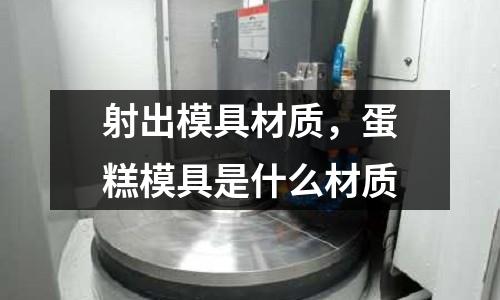 射出模具材質(zhì)，蛋糕模具是什么材質(zhì)
