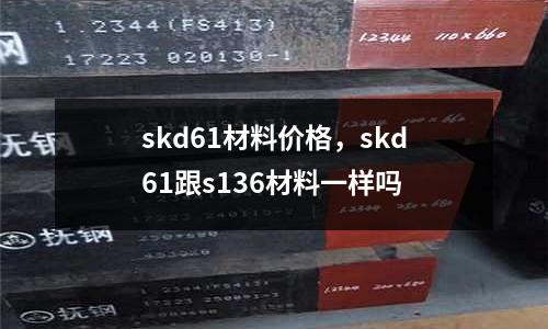 skd61材料價格，skd61跟s136材料一樣嗎
