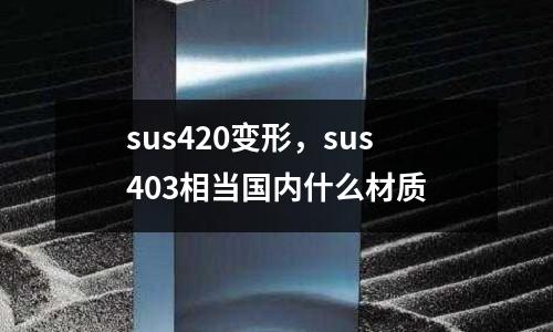 sus420變形，sus403相當國內什么材質