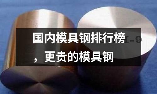 國內模具鋼排行榜,更貴的模具鋼