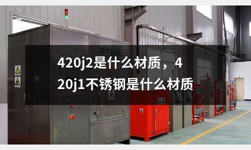 420j2是什么材質,420j1不銹鋼是什么材質