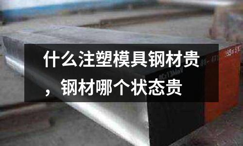 什么注塑模具鋼材貴,鋼材哪個狀態(tài)貴
