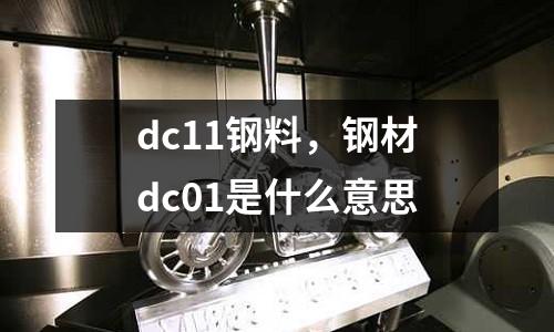 dc11鋼料，鋼材dc01是什么意思