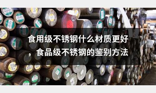 食用級不銹鋼什么材質更好，食品級不銹鋼的鑒別方法