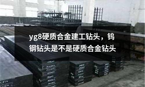 yg8硬質(zhì)合金建工鉆頭，鎢鋼鉆頭是不是硬質(zhì)合金鉆頭