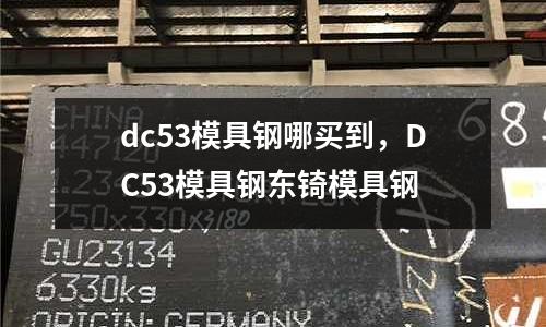 dc53模具鋼哪買到,DC53模具鋼東锜模具鋼