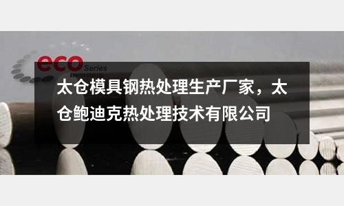 太倉模具鋼熱處理生產廠家，太倉鮑迪克熱處理技術有限公司