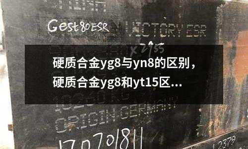 硬質(zhì)合金yg8與yn8的區(qū)別,硬質(zhì)合金yg8和yt15區(qū)別
