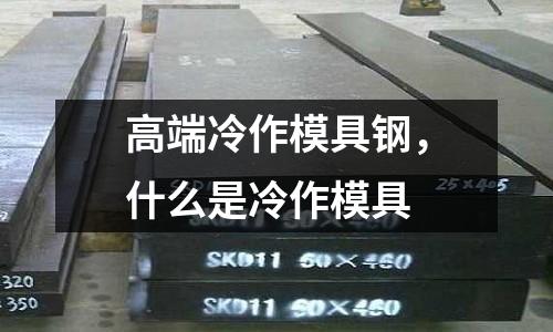 高端冷作模具鋼,什么是冷作模具