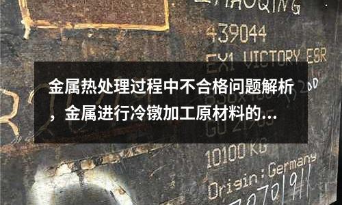 金屬熱處理過程中不合格問題解析，金屬進行冷鐓加工原材料的要求