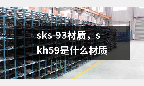 sks-93材質，skh59是什么材質