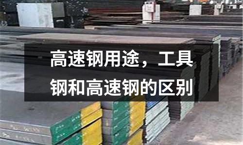 高速鋼用途,工具鋼和高速鋼的區別