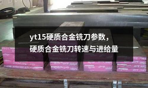 yt15硬質合金銑刀參數,硬質合金銑刀轉速與進給量