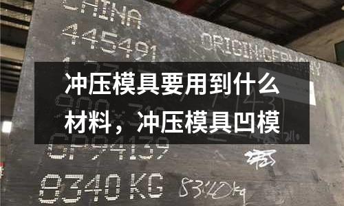 沖壓模具要用到什么材料，沖壓模具凹模