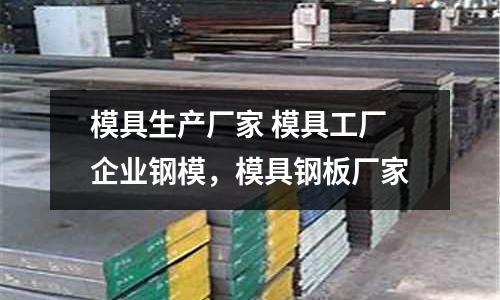 模具生產廠家 模具工廠企業鋼模，模具鋼板廠家