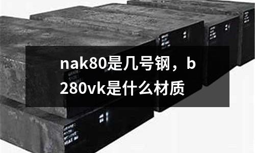 nak80是幾號鋼,b280vk是什么材質