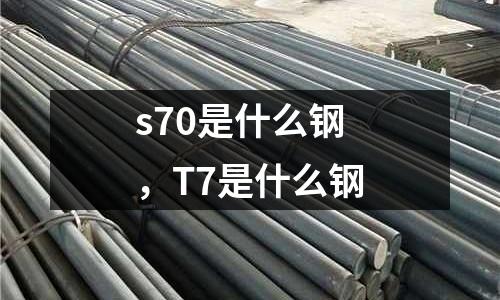 s70是什么鋼，T7是什么鋼