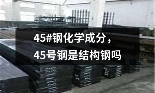 45#鋼化學成分,45號鋼是結構鋼嗎