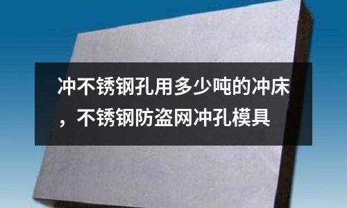 沖不銹鋼孔用多少噸的沖床,不銹鋼防盜網(wǎng)沖孔模具