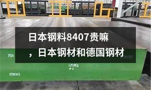 日本鋼料8407貴嘛，日本鋼材和德國(guó)鋼材
