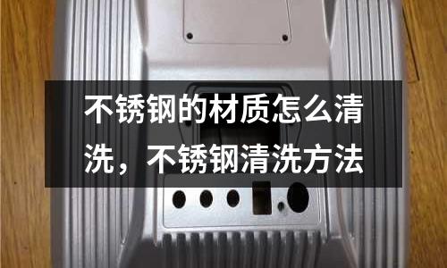 不銹鋼的材質怎么清洗，不銹鋼清洗方法