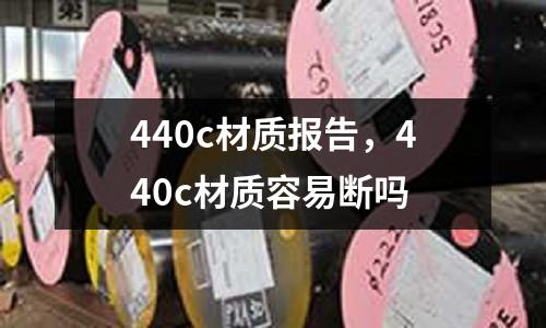 440c材質(zhì)報告，440c材質(zhì)容易斷嗎