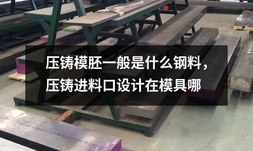 壓鑄模胚一般是什么鋼料，壓鑄進料口設計在模具哪