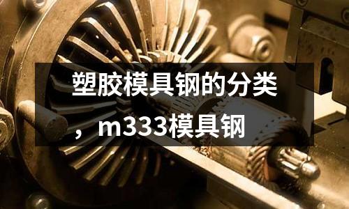 塑膠模具鋼的分類，m333模具鋼