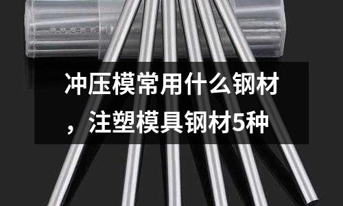 沖壓模常用什么鋼材，注塑模具鋼材5種