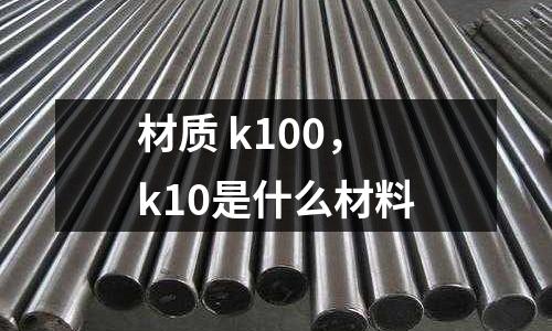 材質 k100，k10是什么材料