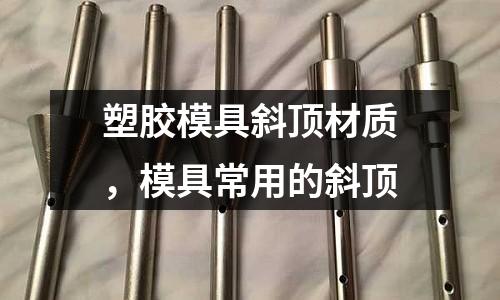 塑膠模具斜頂材質(zhì)，模具常用的斜頂