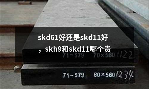 skd61好還是skd11好，skh9和skd11哪個(gè)貴