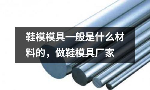 鞋模模具一般是什么材料的，做鞋模具廠家