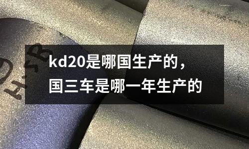 kd20是哪國生產的，國三車是哪一年生產的