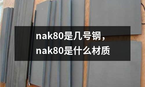 nak80是幾號鋼，nak80是什么材質(zhì)