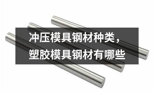 沖壓模具鋼材種類，塑膠模具鋼材有哪些