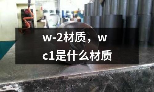 w-2材質，wc1是什么材質