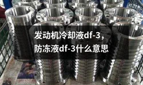 發(fā)動機冷卻液df-3,防凍液df-3什么意思