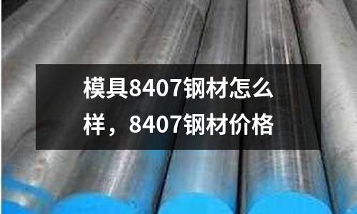 模具8407鋼材怎么樣，8407鋼材價格