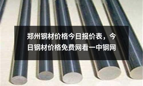 鄭州鋼材價格今日報價表，今日鋼材價格免費網看一中鋼網
