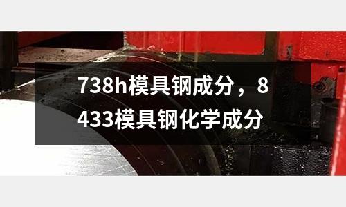 738h模具鋼成分，8433模具鋼化學成分