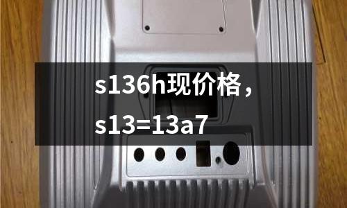 s136h現價格，s13=13a7