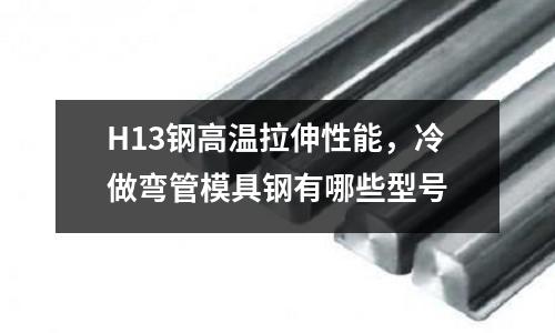 H13鋼高溫拉伸性能,冷做彎管模具鋼有哪些型號