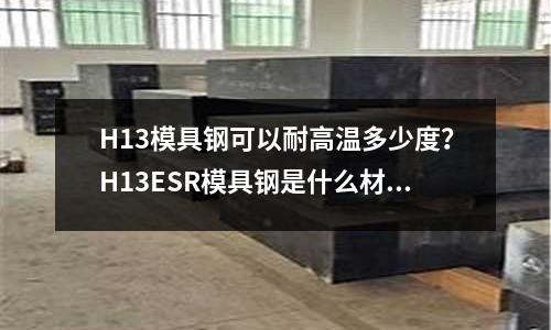 H13模具鋼可以耐高溫多少度？