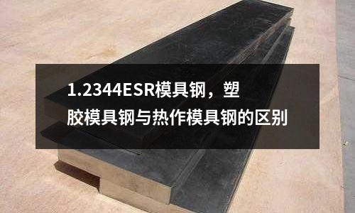 1.2344ESR模具鋼,塑膠模具鋼與熱作模具鋼的區別