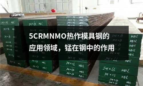 5CRMNMO熱作模具鋼的應用領域,錳在鋼中的作用