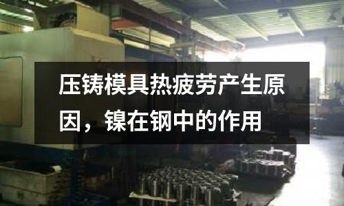 壓鑄模具熱疲勞產生原因，鎳在鋼中的作用