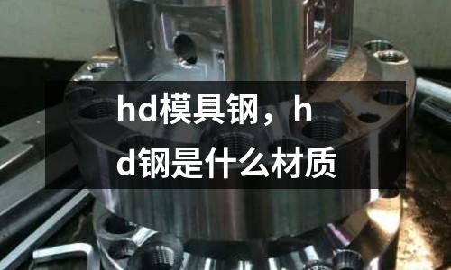 hd模具鋼,hd鋼是什么材質