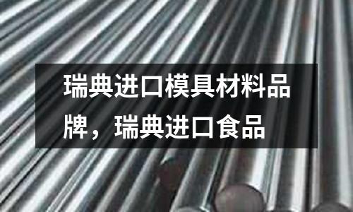 瑞典進口模具材料品牌，瑞典進口食品