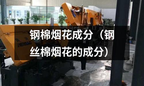 鋼棉煙花成分（鋼絲棉煙花的成分）